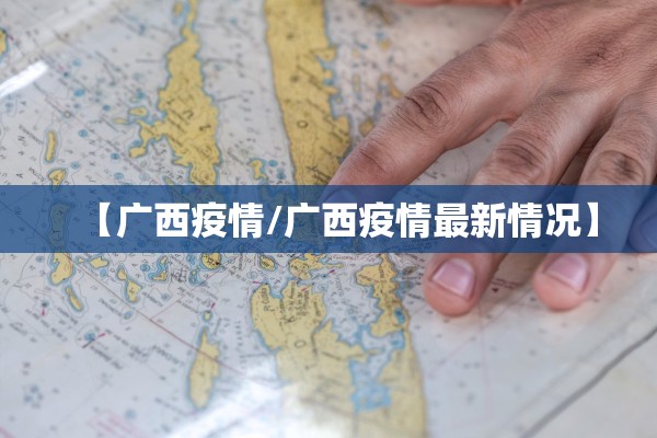 【广西疫情/广西疫情最新情况】