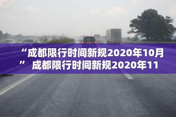 “成都限行时间新规2020年10月	” 成都限行时间新规2020年11月范围？