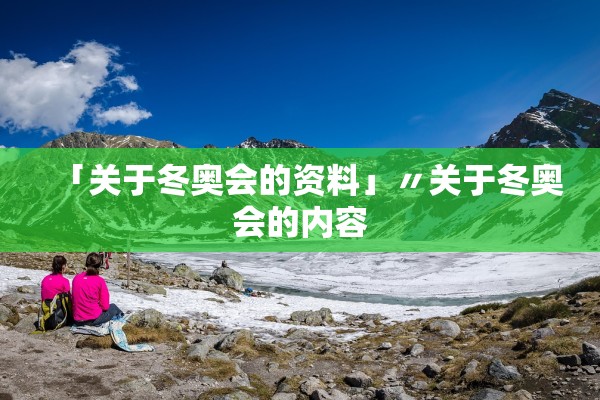 「关于冬奥会的资料」〃关于冬奥会的内容