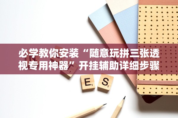 必学教你安装“随意玩拼三张透视专用神器	”开挂辅助详细步骤