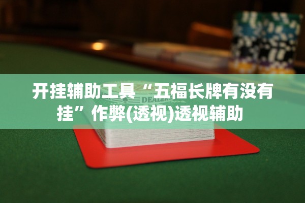 开挂辅助工具“五福长牌有没有挂	”作弊(透视)透视辅助 