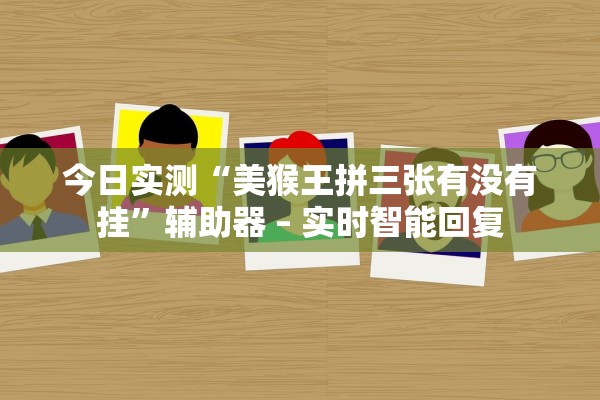今日实测“美猴王拼三张有没有挂”辅助器 – 实时智能回复