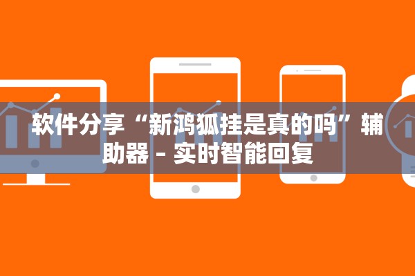 软件分享“新鸿狐挂是真的吗”辅助器 – 实时智能回复