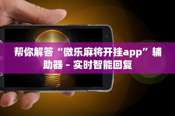帮你解答“微乐麻将开挂app”辅助器 – 实时智能回复