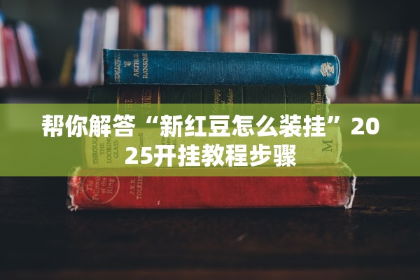 帮你解答“新红豆怎么装挂	”2025开挂教程步骤