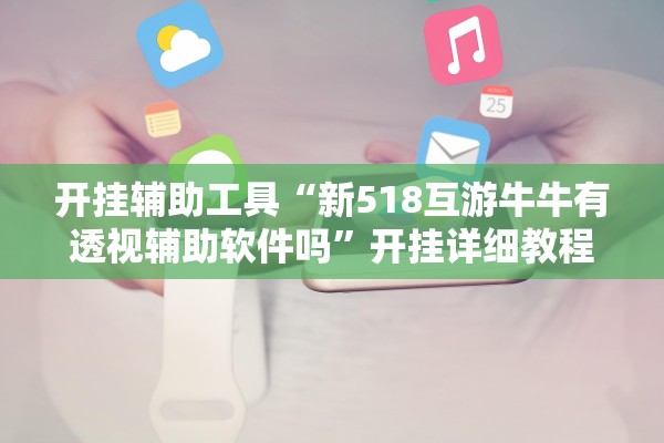 开挂辅助工具“新518互游牛牛有透视辅助软件吗”开挂详细教程