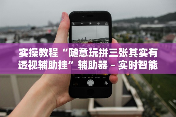 实操教程“随意玩拼三张其实有透视辅助挂	”辅助器 – 实时智能回复