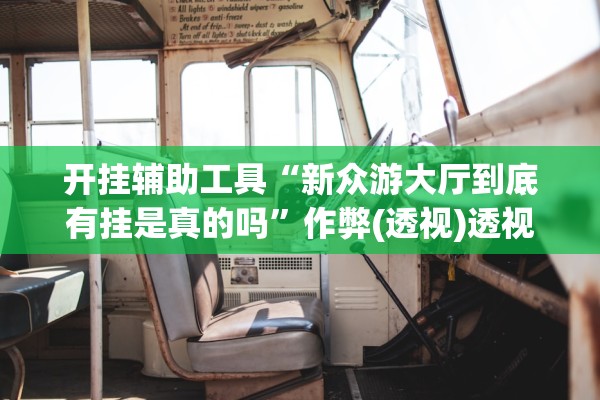 开挂辅助工具“新众游大厅到底有挂是真的吗”作弊(透视)透视辅助 