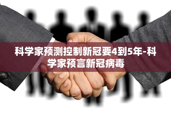 科学家预测控制新冠要4到5年-科学家预言新冠病毒