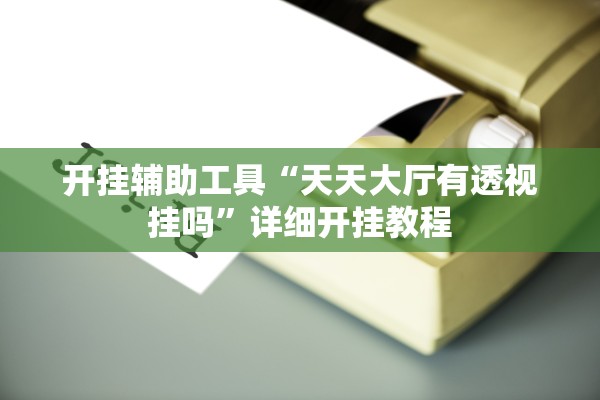 开挂辅助工具“天天大厅有透视挂吗”详细开挂教程