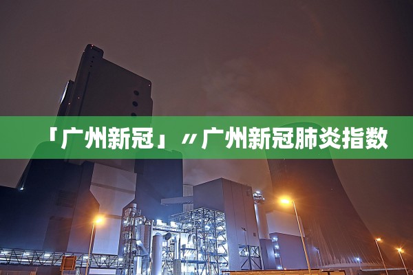 「广州新冠」〃广州新冠肺炎指数