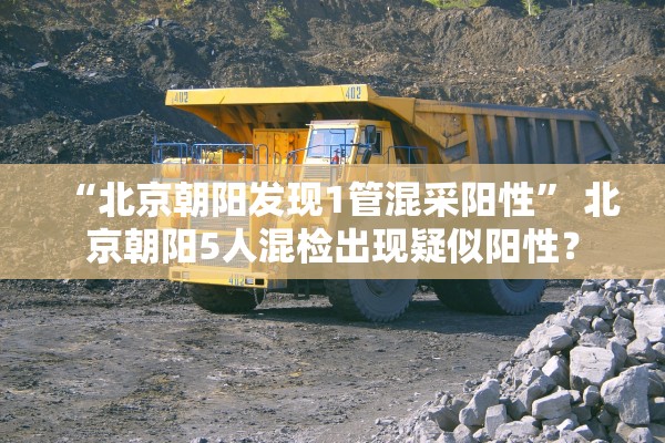 “北京朝阳发现1管混采阳性	” 北京朝阳5人混检出现疑似阳性？
