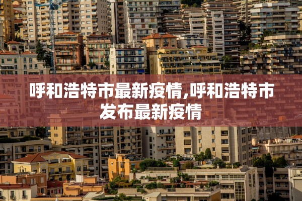 呼和浩特市最新疫情,呼和浩特市发布最新疫情