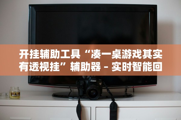 开挂辅助工具“凑一桌游戏其实有透视挂”辅助器 – 实时智能回复