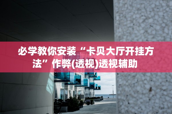 必学教你安装“卡贝大厅开挂方法”作弊(透视)透视辅助 