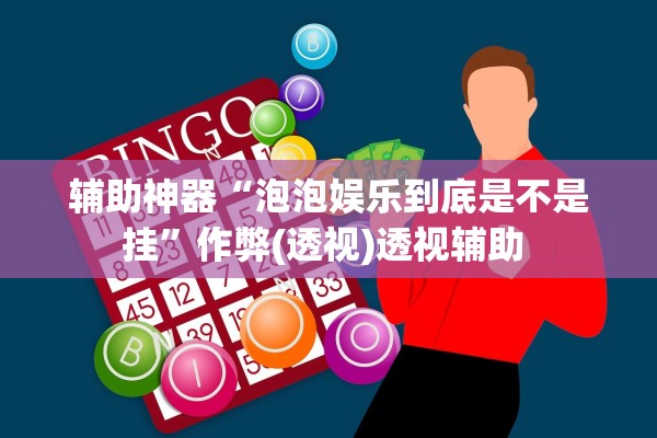 辅助神器“泡泡娱乐到底是不是挂	”作弊(透视)透视辅助 