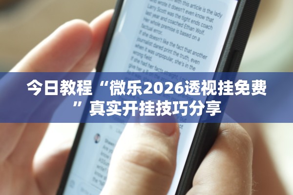 今日教程“微乐2026透视挂免费”真实开挂技巧分享