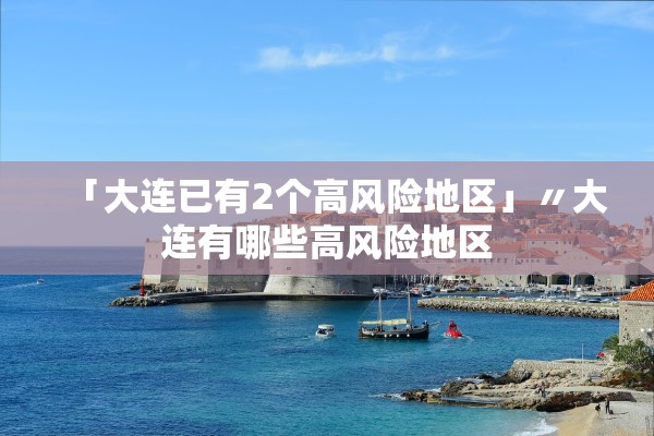 「大连已有2个高风险地区」〃大连有哪些高风险地区