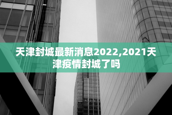 天津封城最新消息2022,2021天津疫情封城了吗