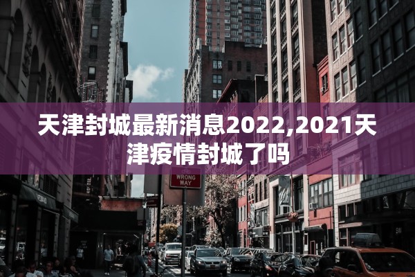 天津封城最新消息2022,2021天津疫情封城了吗