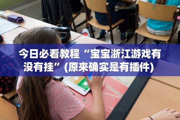 今日必看教程“宝宝浙江游戏有没有挂”(原来确实是有插件) 