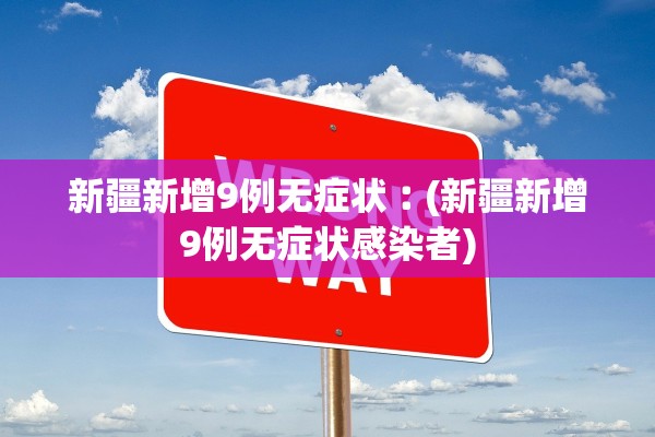 新疆新增9例无症状︰(新疆新增9例无症状感染者)