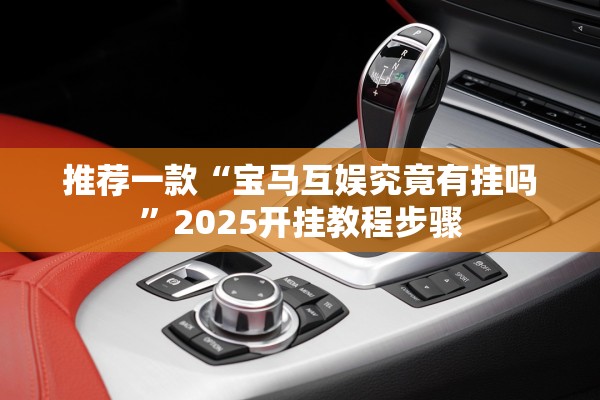 推荐一款“宝马互娱究竟有挂吗	”2025开挂教程步骤