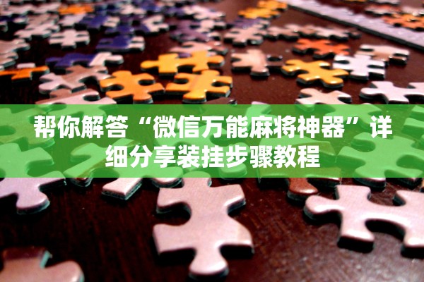 帮你解答“微信万能麻将神器”详细分享装挂步骤教程