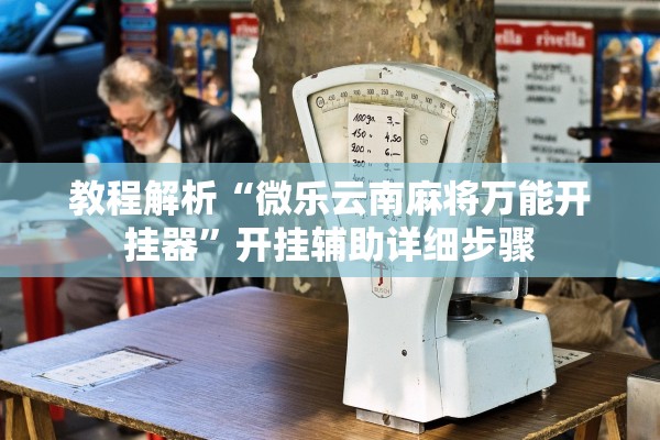 教程解析“微乐云南麻将万能开挂器”开挂辅助详细步骤