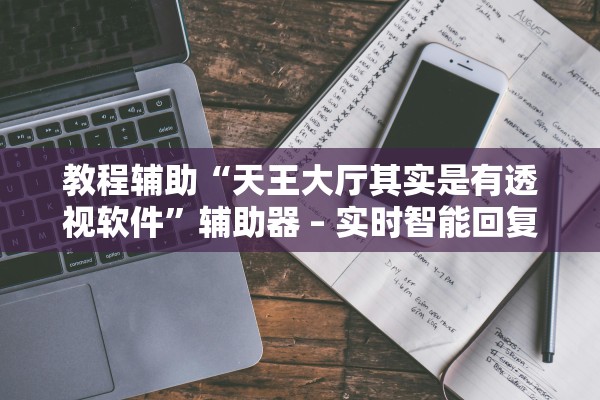 教程辅助“天王大厅其实是有透视软件”辅助器 – 实时智能回复