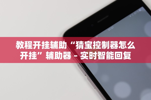 教程开挂辅助“猜宝控制器怎么开挂”辅助器 – 实时智能回复