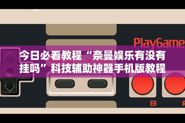 今日必看教程“奈曼娱乐有没有挂吗”科技辅助神器手机版教程