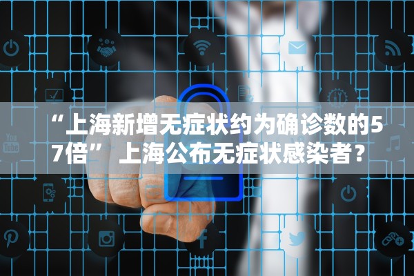 “上海新增无症状约为确诊数的57倍	” 上海公布无症状感染者？