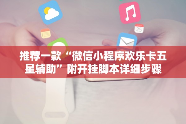 推荐一款“微信小程序欢乐卡五星辅助”附开挂脚本详细步骤