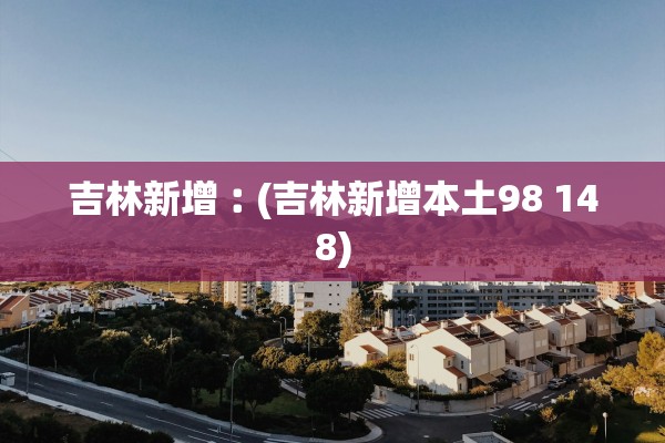 吉林新增︰(吉林新增本土98 148)
