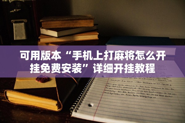 可用版本“手机上打麻将怎么开挂免费安装”详细开挂教程