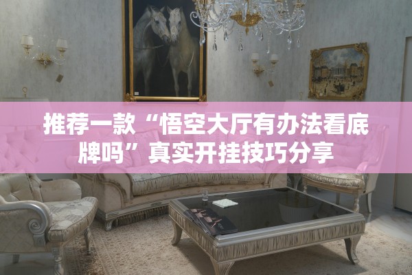 推荐一款“悟空大厅有办法看底牌吗”真实开挂技巧分享