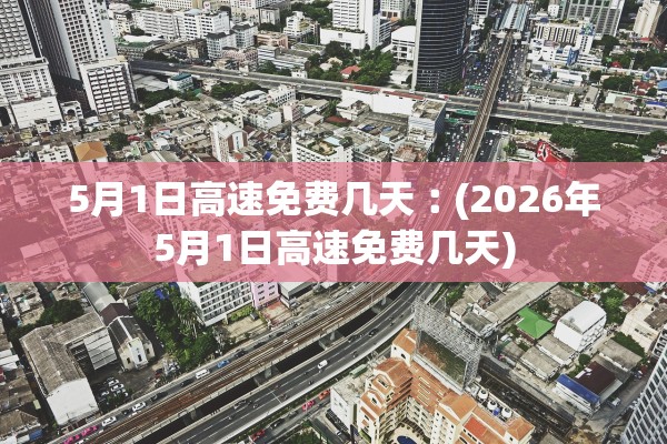5月1日高速免费几天︰(2026年5月1日高速免费几天)