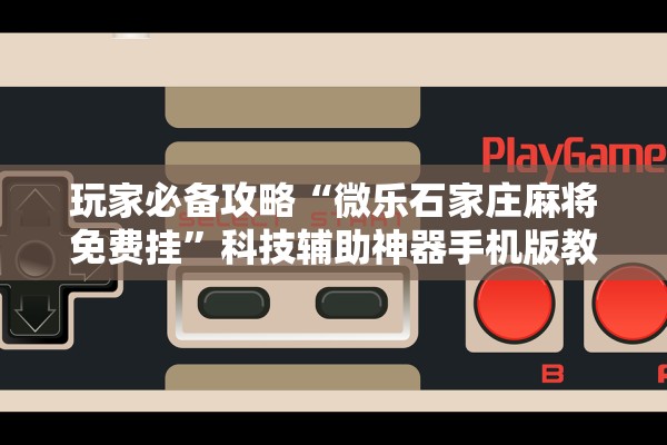 玩家必备攻略“微乐石家庄麻将免费挂”科技辅助神器手机版教程
