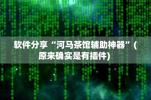 软件分享“河马茶馆辅助神器	”(原来确实是有插件) 