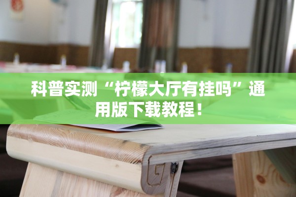 科普实测“柠檬大厅有挂吗”通用版下载教程！