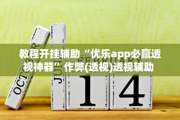 教程开挂辅助“优乐app必赢透视神器”作弊(透视)透视辅助 