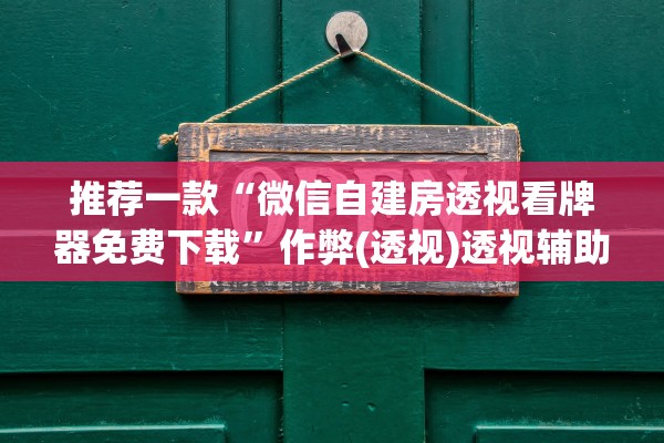 推荐一款“微信自建房透视看牌器免费下载	”作弊(透视)透视辅助 