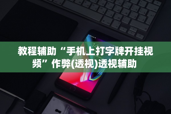 教程辅助“手机上打字牌开挂视频”作弊(透视)透视辅助 