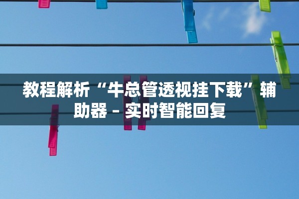 教程解析“牛总管透视挂下载”辅助器 – 实时智能回复