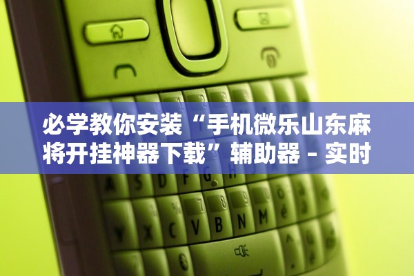 必学教你安装“手机微乐山东麻将开挂神器下载	”辅助器 – 实时智能回复