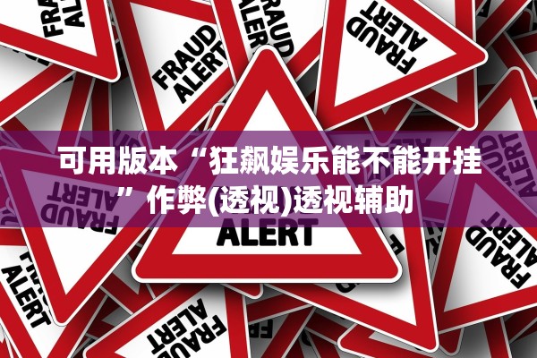 可用版本“狂飙娱乐能不能开挂	”作弊(透视)透视辅助 