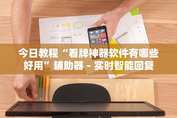 今日教程“看牌神器软件有哪些好用	”辅助器 – 实时智能回复