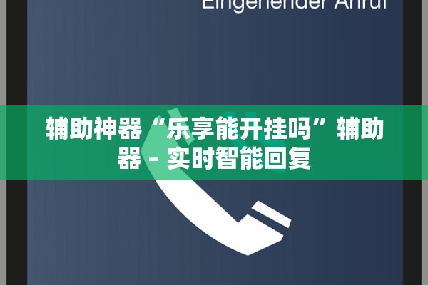 辅助神器“乐享能开挂吗	”辅助器 – 实时智能回复