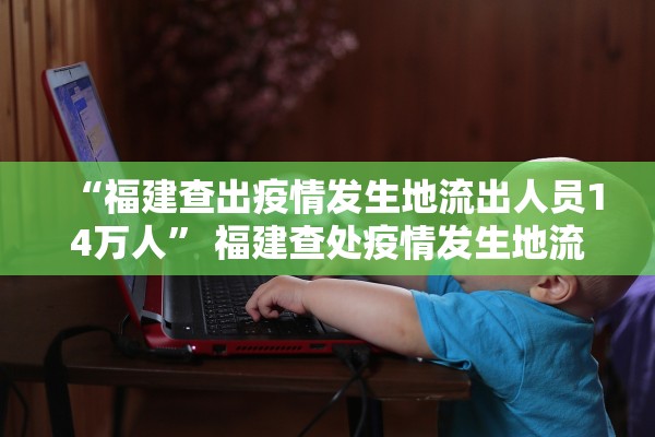 “福建查出疫情发生地流出人员14万人” 福建查处疫情发生地流出人员14万人？